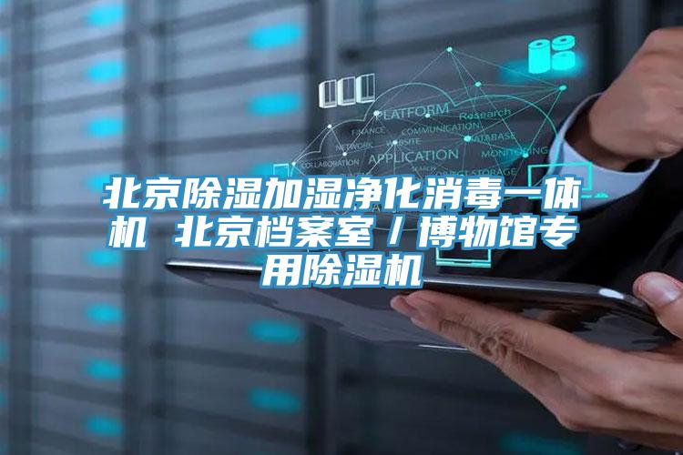 北京除湿加湿净化消毒一体机 北京档案室／博物馆专用除湿机