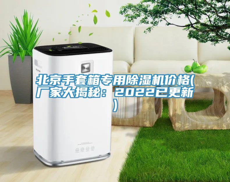 北京手套箱专用除湿机价格(厂家大揭秘：2022已更新)