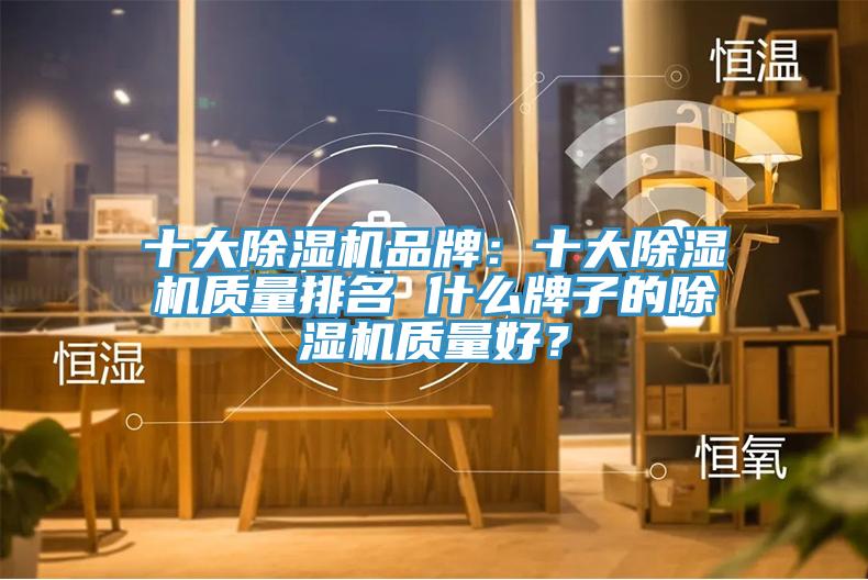 十大除湿机品牌：十大除湿机质量排名 什么牌子的除湿机质量好？