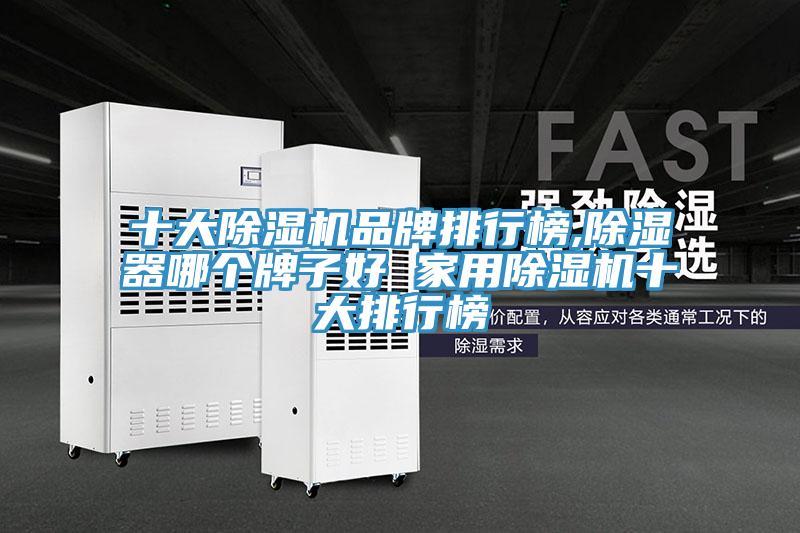 十大除湿机品牌排行榜,除湿器哪个牌子好 家用除湿机十大排行榜