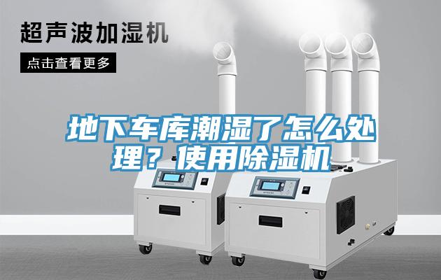 地下车库潮湿了怎么处理？使用除湿机