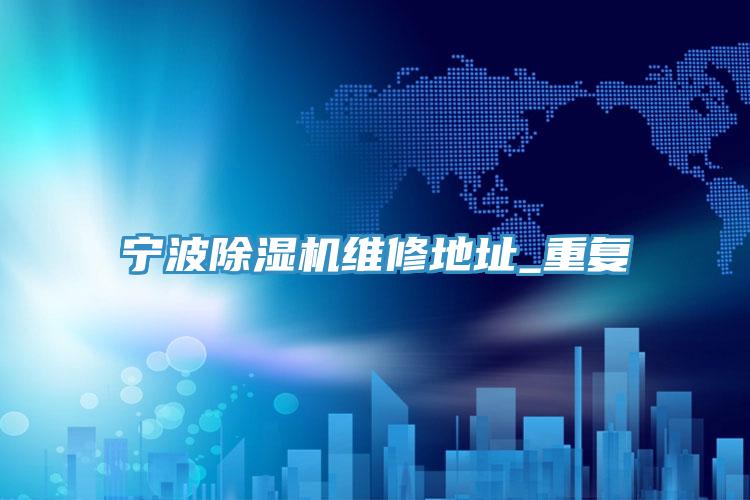 宁波除湿机维修地址_重复