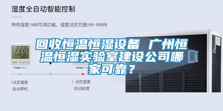 回收恒温恒湿设备 广州恒温恒湿实验室建设公司哪家可靠？