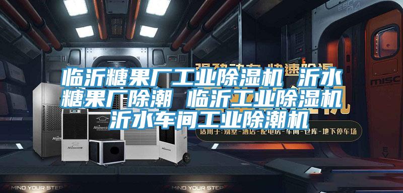 临沂糖果厂工业除湿机 沂水糖果厂除潮 临沂工业除湿机 沂水车间工业除潮机