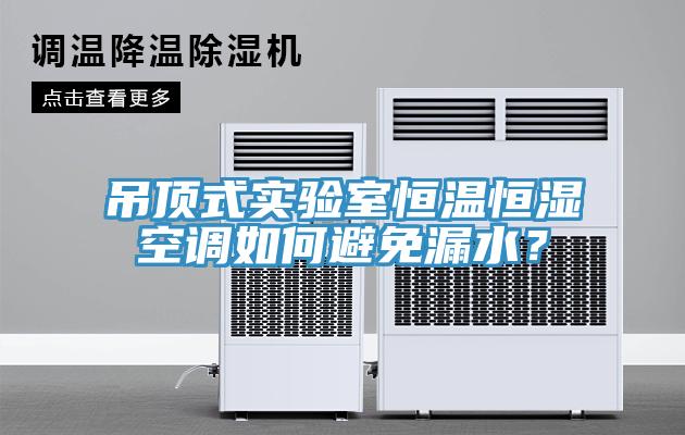 吊顶式实验室恒温恒湿空调如何避免漏水？