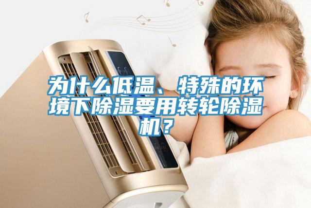 为什么低温、特殊的环境下除湿要用转轮除湿机？