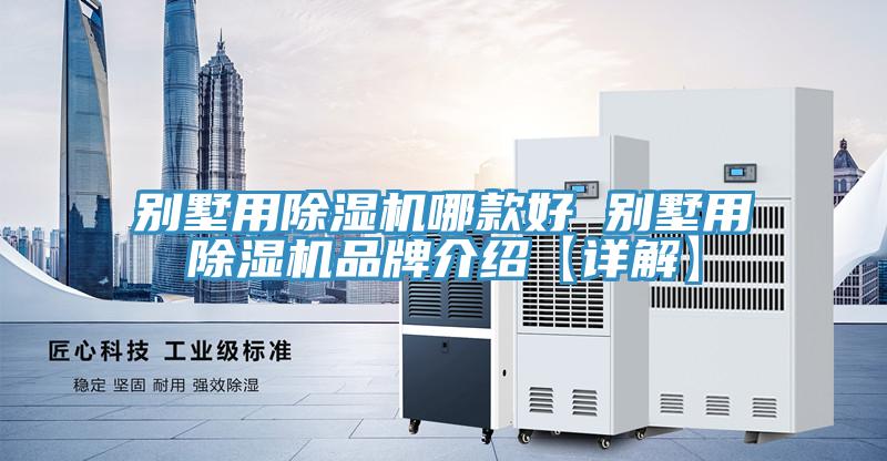 别墅用除湿机哪款好 别墅用除湿机品牌介绍【详解】
