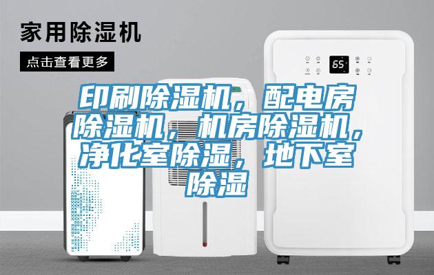 印刷除湿机，配电房除湿机，机房除湿机，净化室除湿，地下室除湿