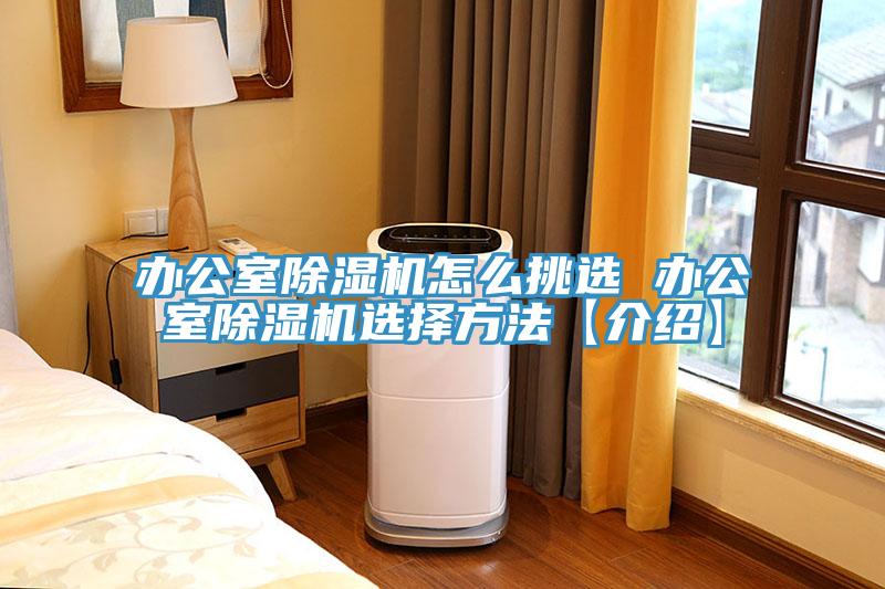 办公室除湿机怎么挑选 办公室除湿机选择方法【介绍】