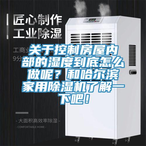 关于控制房屋内部的湿度到底怎么做呢？和哈尔滨家用除湿机了解一下吧！