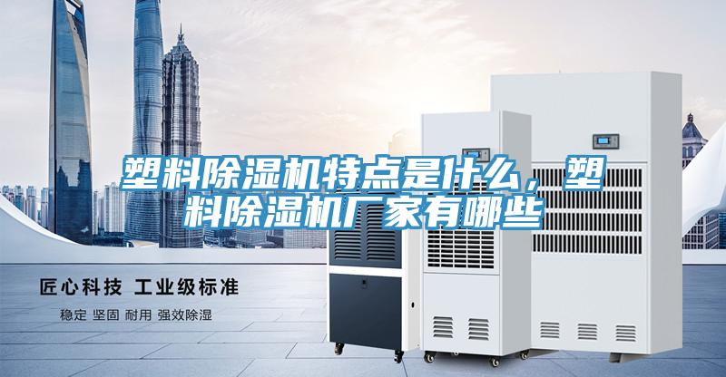 塑料除湿机特点是什么，塑料除湿机厂家有哪些