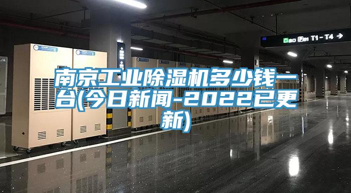 南京工业除湿机多少钱一台(今日新闻-2022已更新)