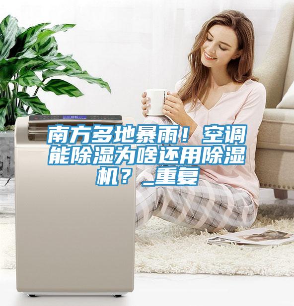 南方多地暴雨！空调能除湿为啥还用除湿机？_重复