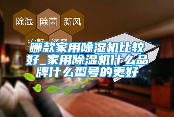 哪款家用除湿机比较好_家用除湿机什么品牌什么型号的更好