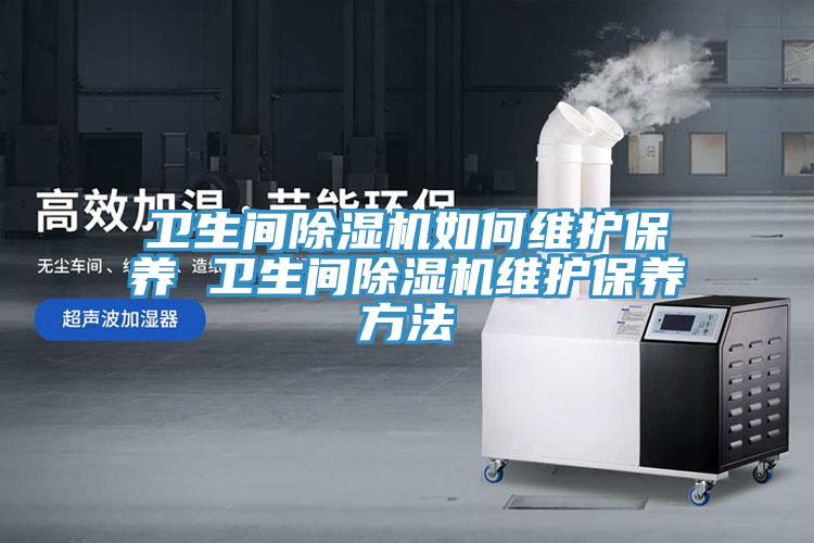 卫生间除湿机如何维护保养 卫生间除湿机维护保养方法