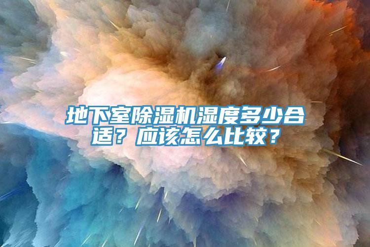 地下室除湿机湿度多少合适？应该怎么比较？