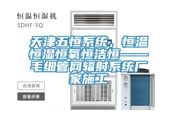 天津五恒系统，恒温恒湿恒氧恒洁恒——毛细管网辐射系统厂家施工