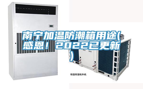 南宁加温防潮箱用途(感恩！2022已更新)