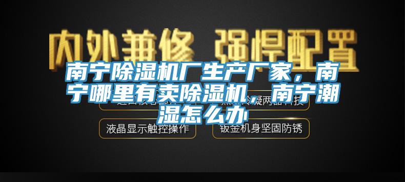 南宁除湿机厂生产厂家，南宁哪里有卖除湿机，南宁潮湿怎么办