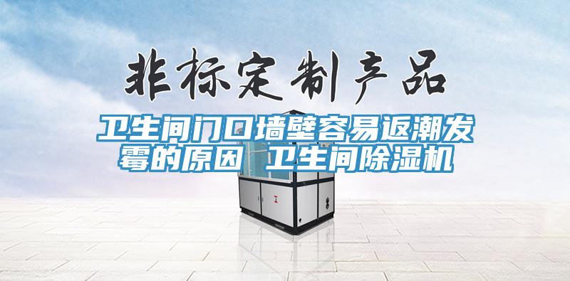 卫生间门口墙壁容易返潮发霉的原因 卫生间除湿机