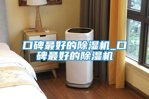 口碑最好的除湿机_口碑最好的除湿机