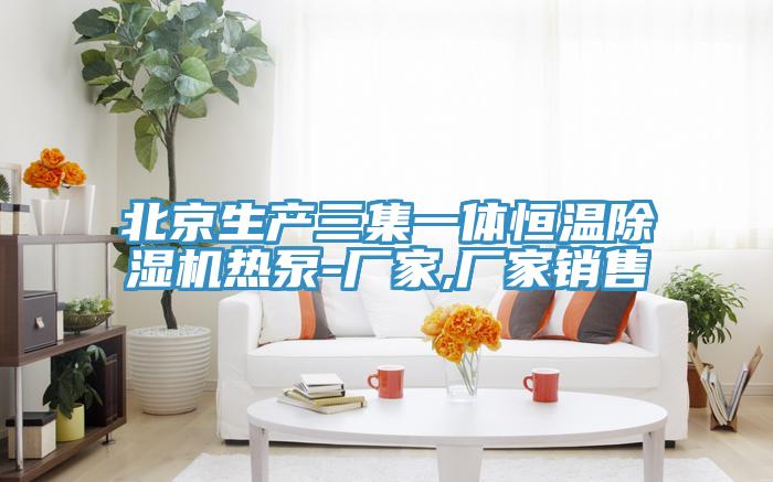 北京生产三集一体恒温除湿机热泵-厂家,厂家销售