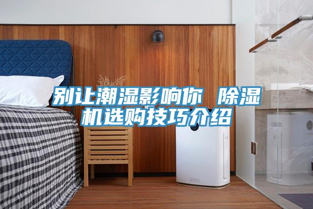 别让潮湿影响你 除湿机选购技巧介绍