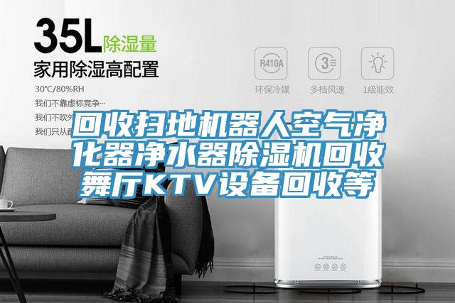 回收扫地机器人空气净化器净水器除湿机回收舞厅KTV设备回收等