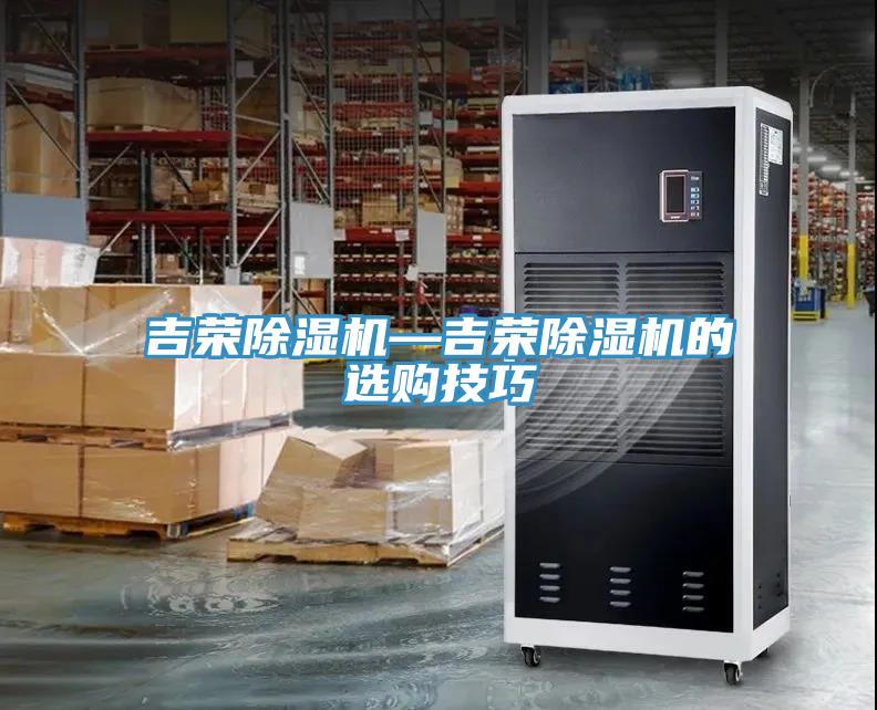 吉荣除湿机—吉荣除湿机的选购技巧
