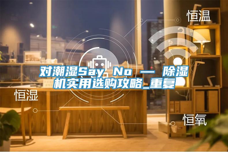 对潮湿Say No — 除湿机实用选购攻略_重复