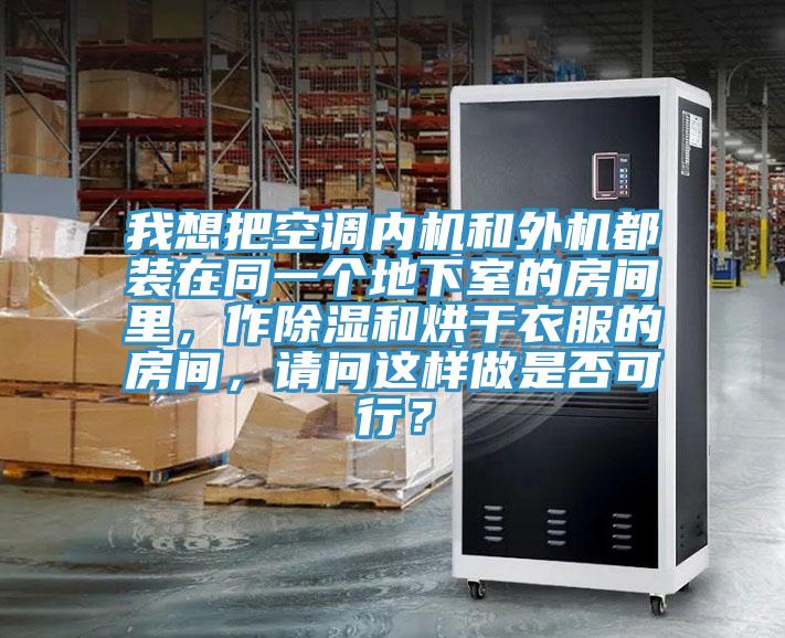 我想把空调内机和外机都装在同一个地下室的房间里，作除湿和烘干衣服的房间，请问这样做是否可行？