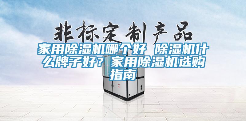 家用除湿机哪个好 除湿机什么牌子好？家用除湿机选购指南