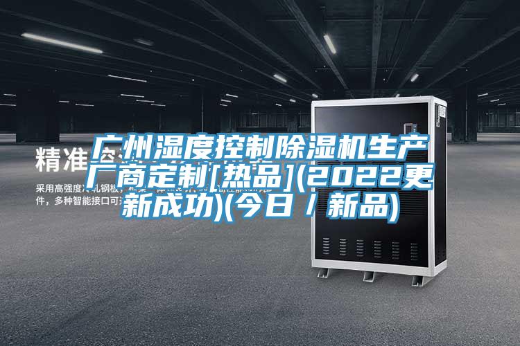 广州湿度控制除湿机生产厂商定制[热品](2022更新成功)(今日／新品)