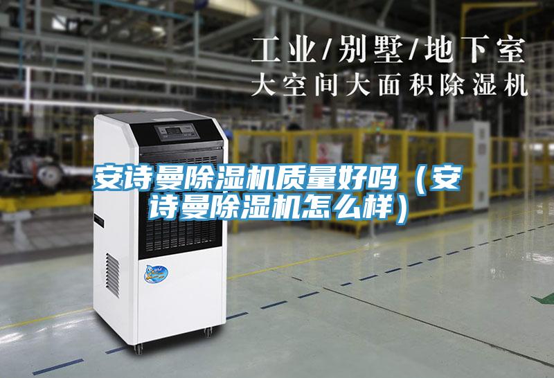 安诗曼除湿机质量好吗（安诗曼除湿机怎么样）