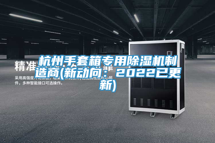 杭州手套箱专用除湿机制造商(新动向：2022已更新)