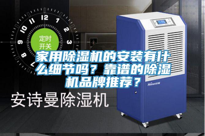 家用除湿机的安装有什么细节吗？靠谱的除湿机品牌推荐？