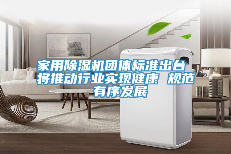 家用除湿机团体标准出台 将推动行业实现健康 规范 有序发展