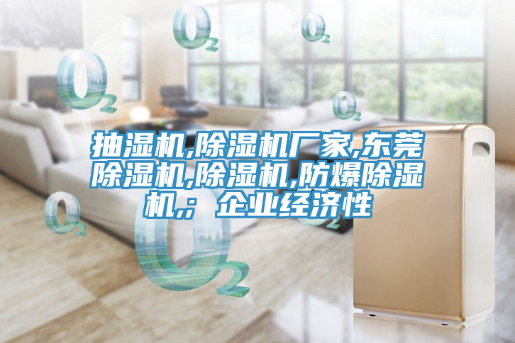 抽湿机,除湿机厂家,东莞除湿机,除湿机,防爆除湿机,; 企业经济性