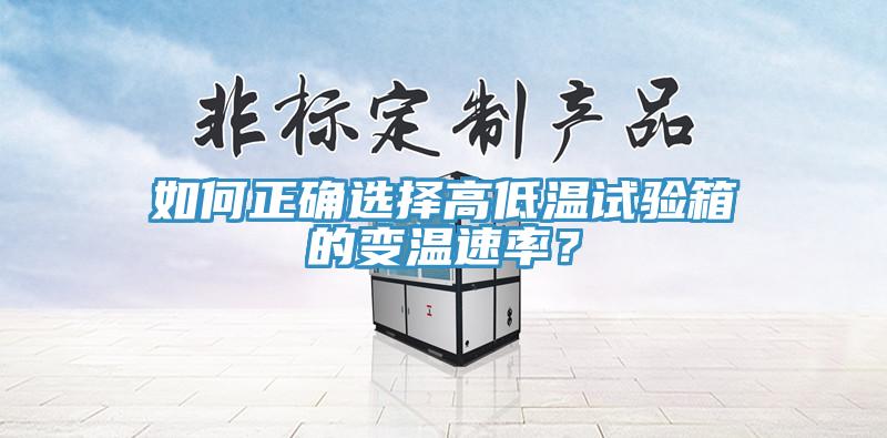 如何正确选择高低温试验箱的变温速率？
