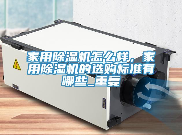 家用除湿机怎么样，家用除湿机的选购标准有哪些_重复