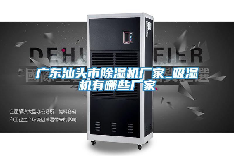 广东汕头市除湿机厂家_吸湿机有哪些厂家