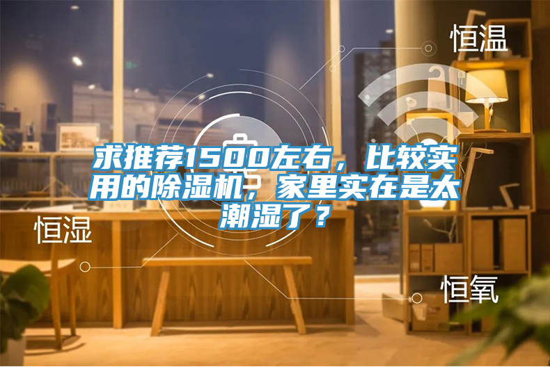 求推荐1500左右，比较实用的除湿机，家里实在是太潮湿了？