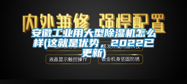 安徽工业用大型除湿机怎么样(这就是优势，2022已更新)
