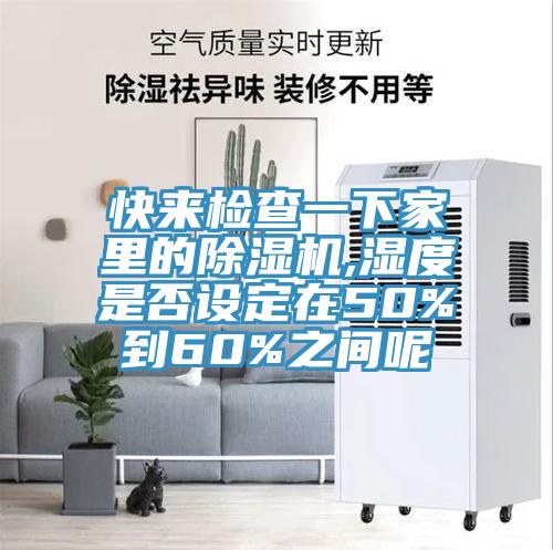 快来检查一下家里的除湿机,湿度是否设定在50%到60%之间呢