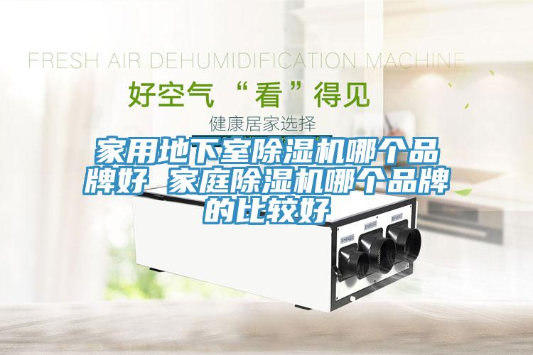 家用地下室除湿机哪个品牌好 家庭除湿机哪个品牌的比较好