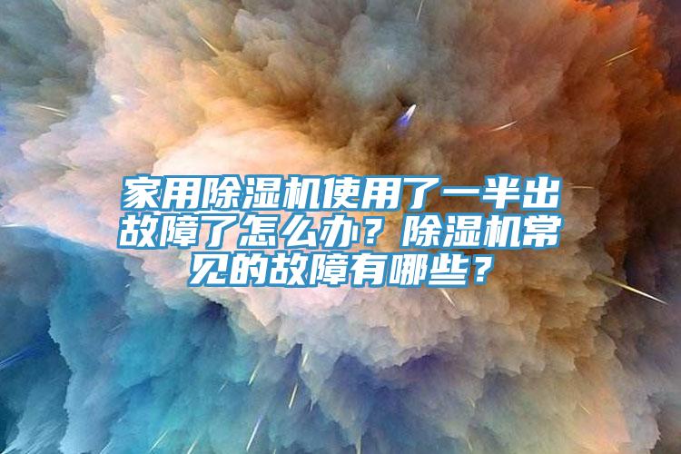 家用除湿机使用了一半出故障了怎么办？除湿机常见的故障有哪些？