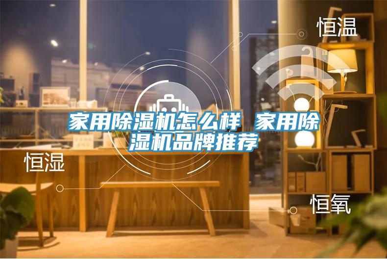 家用除湿机怎么样 家用除湿机品牌推荐