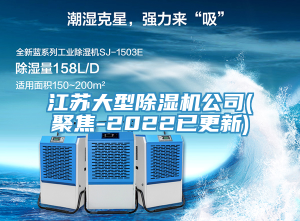 江苏大型除湿机公司(聚焦-2022已更新)