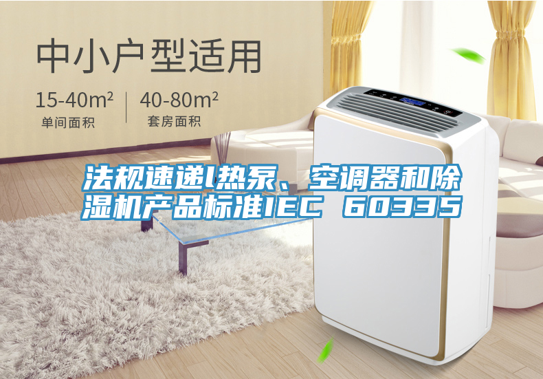 法规速递l热泵、空调器和除湿机产品标准IEC 60335