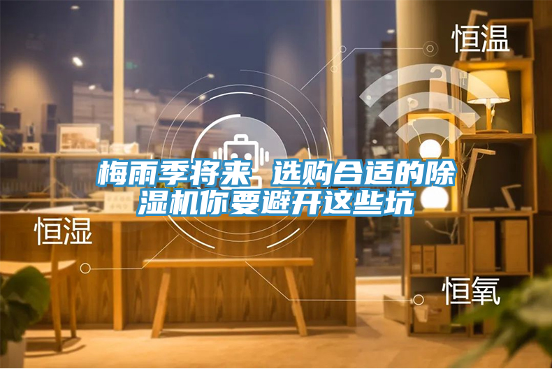 梅雨季将来 选购合适的除湿机你要避开这些坑